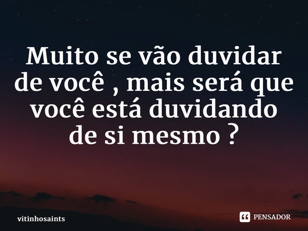 Muito se vão duvidar de você , mais será que você está duvidando de si mesmo ? ⁠... Frase de vitinhosaints.