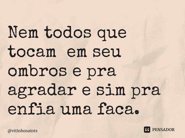 ⁠Nem todos que tocam em seu ombros e pra agradar e sim pra enfia uma faca.... Frase de vitinhosaints.