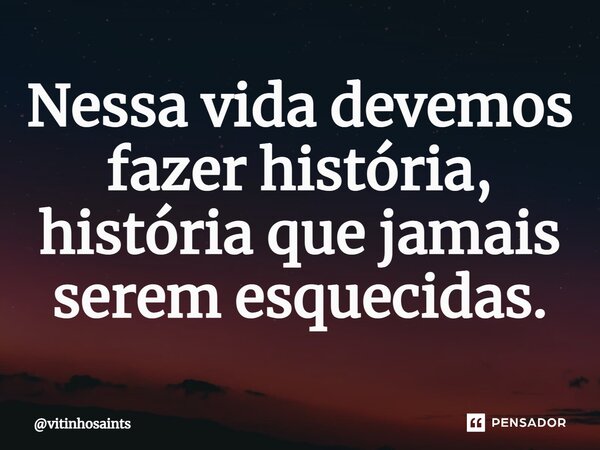 ⁠Nessa vida devemos fazer história, história que jamais serem esquecidas.... Frase de vitinhosaints.