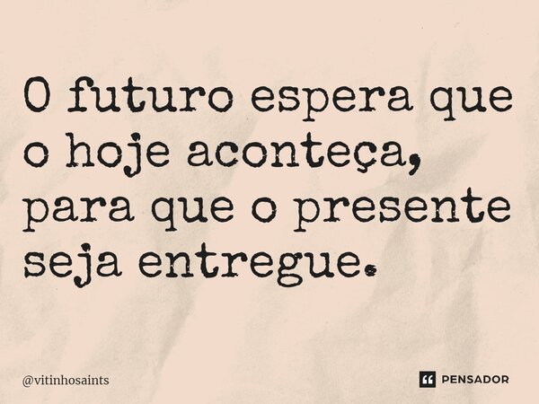 ⁠O futuro espera que o hoje aconteça, para que o presente seja entregue.... Frase de vitinhosaints.
