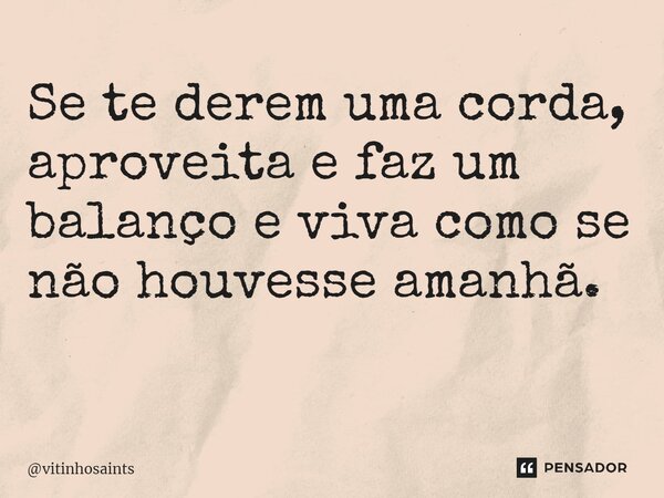 ⁠Se te derem uma corda, aproveita e faz um balanço e viva como se não houvesse amanhã. ⁠... Frase de vitinhosaints.