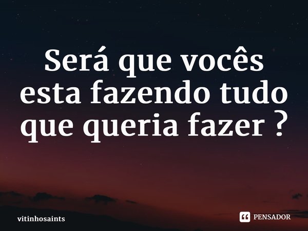 Será que vocês esta fazendo tudo que queria fazer ? ⁠... Frase de vitinhosaints.