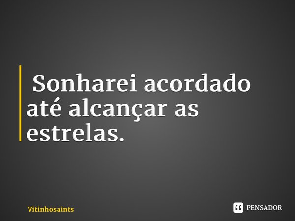 ⁠ Sonharei acordado até alcançar as estrelas.... Frase de vitinhosaints.