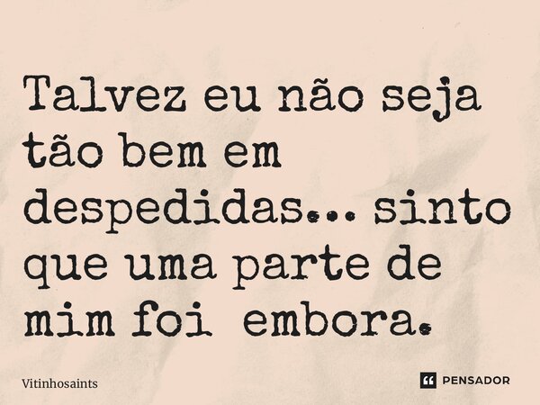 ⁠Talvez eu não seja tão bem em despedidas… sinto que uma parte de mim foi embora.... Frase de vitinhosaints.