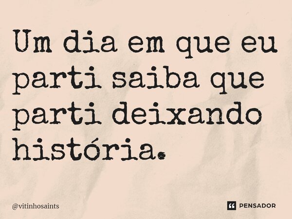 ⁠Um dia em que eu parti saiba que parti deixando história.... Frase de vitinhosaints.
