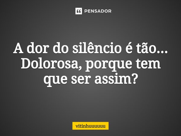 ⁠A dor do silêncio é tão... Dolorosa, porque tem que ser assim?... Frase de vitinhuuuuuu.