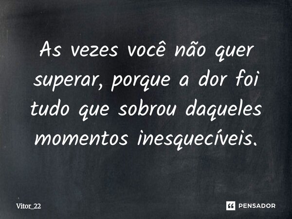 ⁠As vezes você não quer superar, porque a dor foi tudo que sobrou daqueles momentos inesquecíveis.... Frase de Vitor_22.