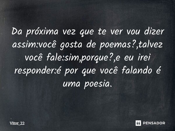 Da próxima vez que te ver vou dizer assim:você gosta de poemas?,talvez você fale:sim,porque?,e eu irei responder:é por que você falando é uma poesia.⁠... Frase de Vitor_22.