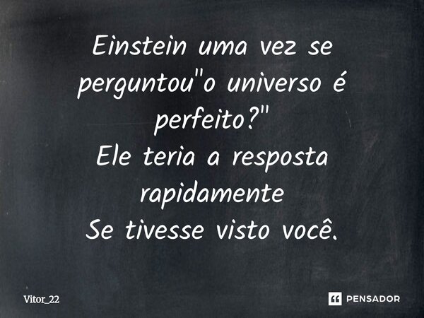 ⁠Einstein uma vez se perguntou "o universo é perfeito?" Ele teria a resposta rapidamente Se tivesse visto você.... Frase de Vitor_22.