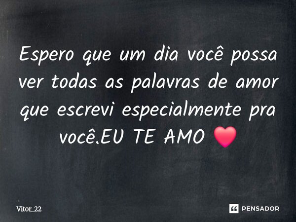 ⁠Espero que um dia você possa ver todas as palavras de amor que escrevi especialmente pra você.EU TE AMO ❤️... Frase de Vitor_22.