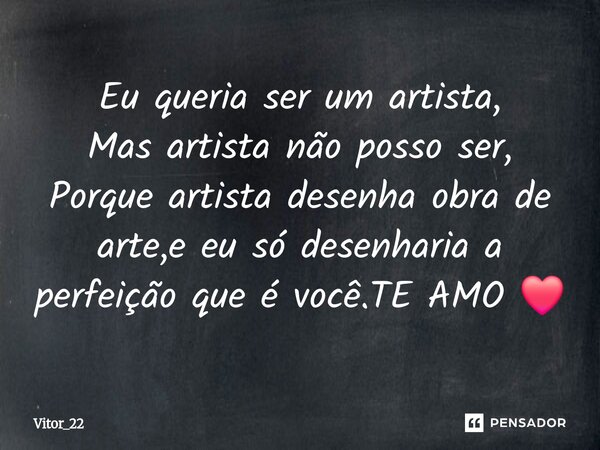 Eu queria ser um artista, Mas artista não posso ser, Porque artista desenha obra de arte,e eu só desenharia a perfeição que é você.TE AMO ❤️⁠... Frase de Vitor_22.