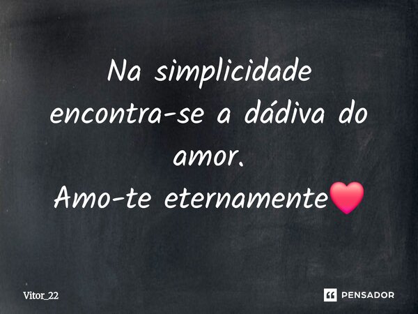 ⁠Na simplicidade encontra-se a dádiva do amor. Amo-te eternamente❤️... Frase de Vitor_22.
