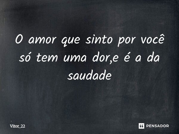 ⁠O amor que sinto por você só tem uma dor,e é a da saudade... Frase de Vitor_22.