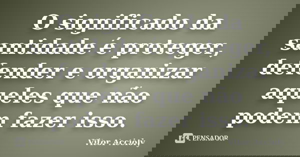 O significado da santidade é proteger, defender e organizar aqueles que não podem fazer isso.... Frase de Vitor Accioly.