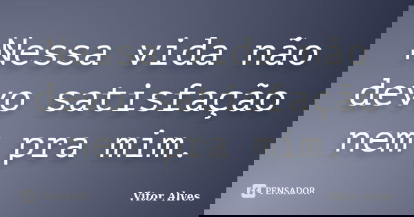 Nessa vida não devo satisfação nem pra mim.... Frase de Vitor Alves.