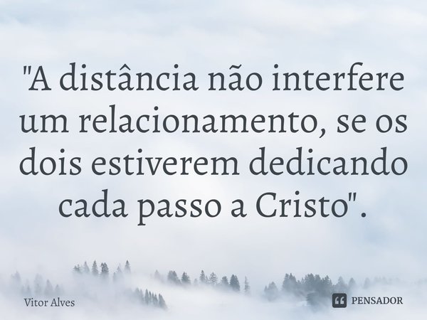 ⁠"A distância não interfere um relacionamento, se os dois estiverem dedicando cada passo a Cristo".... Frase de Vitor Alves.