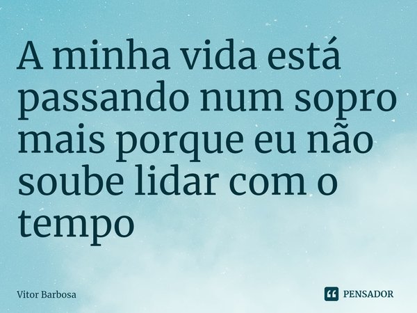 ⁠A minha vida está passando num sopro mais porque eu não soube lidar com o tempo... Frase de Vitor Barbosa.