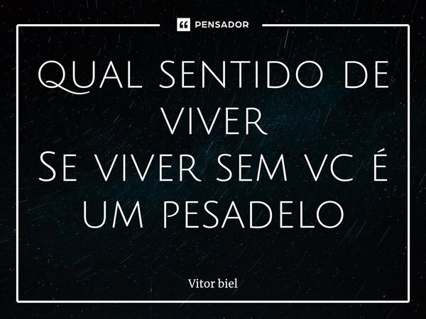 ⁠qual sentido de viver Se viver sem vc é um pesadelo... Frase de Vitor biel.