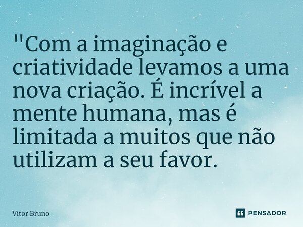 "Com a imaginação e criatividade levamos a uma nova criação.⁠ É incrível a mente humana, mas é limitada a muitos que não utilizam a seu favor.... Frase de Vitor Bruno.