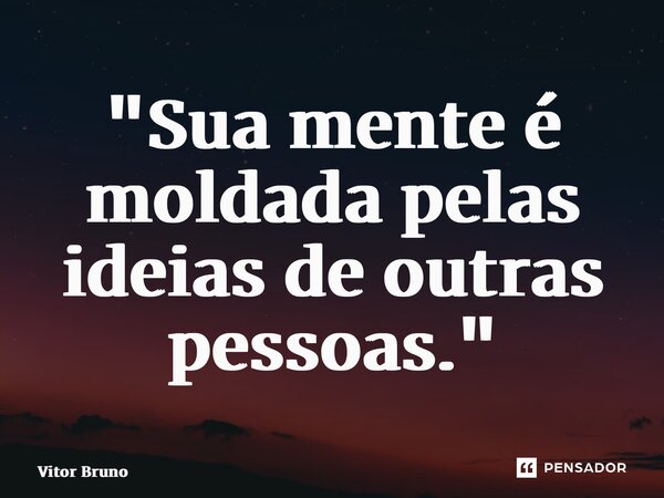 ⁠"Sua mente é moldada pelas ideias de outras pessoas."... Frase de Vitor Bruno.
