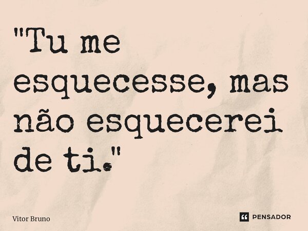 ⁠"Tu me esquecesse, mas não esquecerei de ti."... Frase de Vitor Bruno.