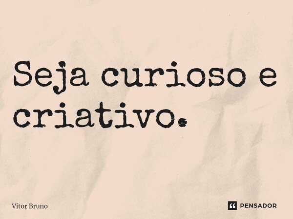 ⁠Seja curioso e criativo.... Frase de Vitor Bruno.