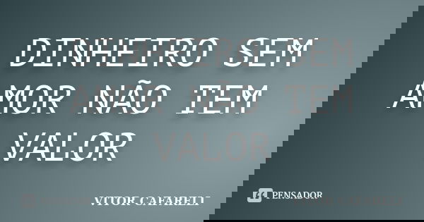 DINHEIRO SEM AMOR NÃO TEM VALOR... Frase de Vitor Cafareli.