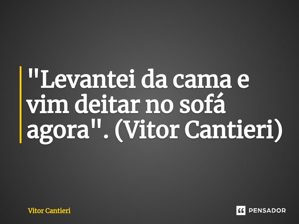 ⁠"Levantei da cama e vim deitar no sofá agora". (Vitor Cantieri)... Frase de Vitor Cantieri.
