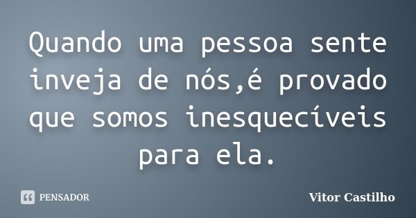 Quando uma pessoa sente inveja de nós,é provado que somos inesquecíveis para ela.... Frase de Vitor Castilho.