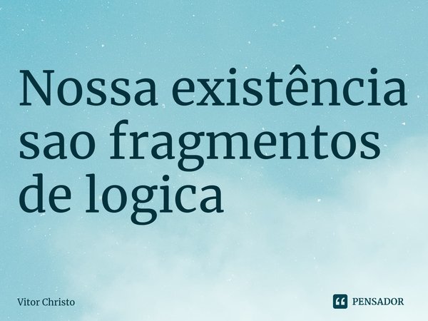 ⁠Nossa existência são fragmentos de logica... Frase de Vitor Christo.