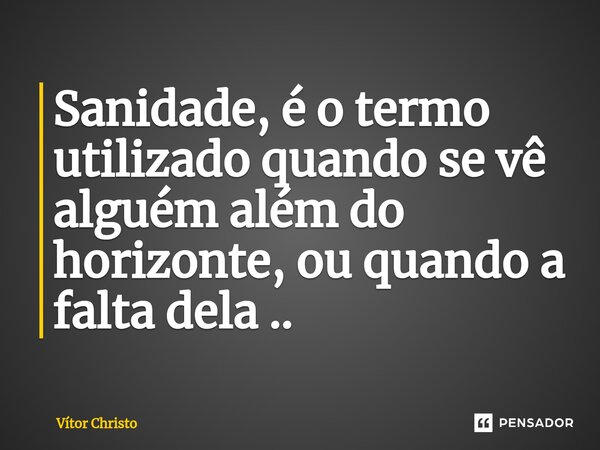 ⁠⁠Sanidade, é o termo utilizado quando se vê alguém além do horizonte, ou quando a falta dela ..... Frase de Vitor Christo.