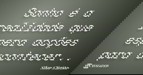 Sonho é a realidade que espera acções para acontecer..... Frase de Vitor Christo.