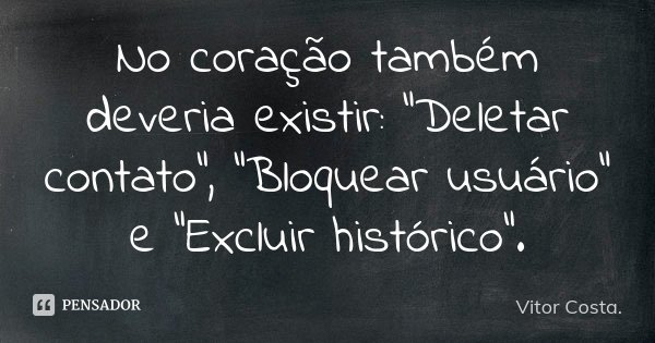 No coração também deveria existir: "Deletar contato", "Bloquear usuário" e "Excluir histórico".... Frase de Vitor Costa..