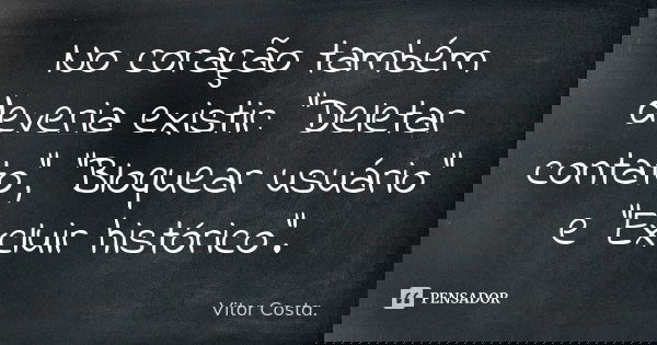 No coração também deveria existir: "Deletar contato", "Bloquear usuário" e "Excluir histórico".... Frase de Vitor Costa..