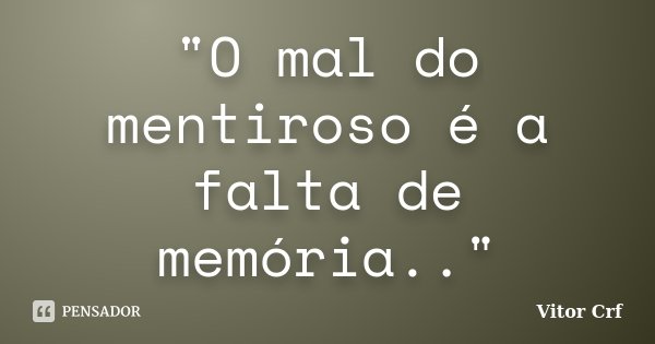 "O mal do mentiroso é a falta de memória.."... Frase de Vitor Crf.