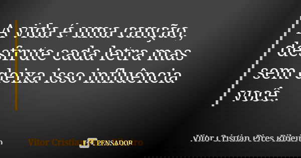 A vida é uma canção, desfrute cada letra mas sem deixa isso influência você.... Frase de Vitor Cristian Pires Ribeiro.