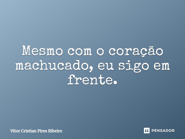 Mesmo com o coração machucado, eu sigo em frente.... Frase de Vitor Cristian Pires Ribeiro.