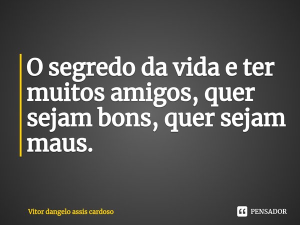 ⁠O segredo da vida e ter muitos amigos, quer sejam bons⁠, quer sejam maus.... Frase de Vitor Dangelo Assis Cardoso.