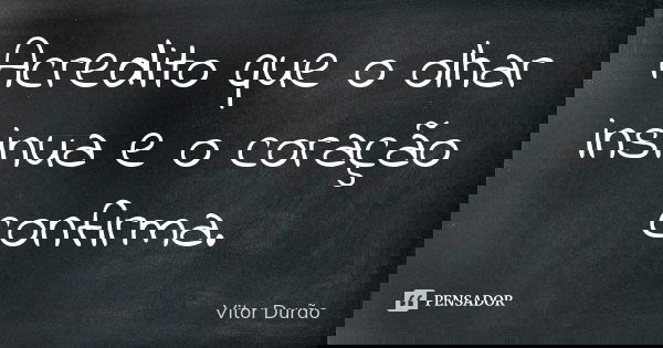 Acredito que o olhar insinua e o coração confirma.... Frase de Vitor Durão.