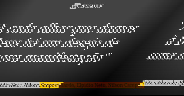 "A cada olhar que damos à Deus há um desejo de uma nova manifestação"... Frase de Vitor Eduardo, Elpidio Neto, Nilson Campos.
