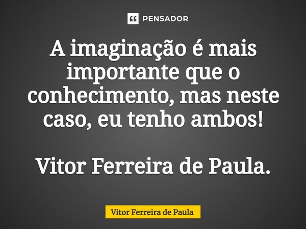 ⁠A imaginação é mais importante que o conhecimento, mas neste caso, eu tenho ambos! Vitor Ferreira de Paula.... Frase de Vitor Ferreira De Paula.