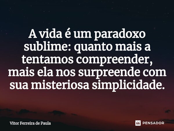 ⁠A vida é um paradoxo sublime: quanto mais a tentamos compreender, mais ela nos surpreende com sua misteriosa simplicidade.⁠... Frase de Vitor Ferreira De Paula.