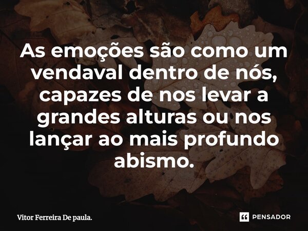 ⁠As emoções são como um vendaval dentro de nós, capazes de nos levar a grandes alturas ou nos lançar ao mais profundo abismo.... Frase de Vitor Ferreira De paula..