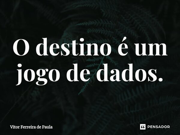 ⁠O destino é um jogo de dados.... Frase de Vitor Ferreira De Paula.