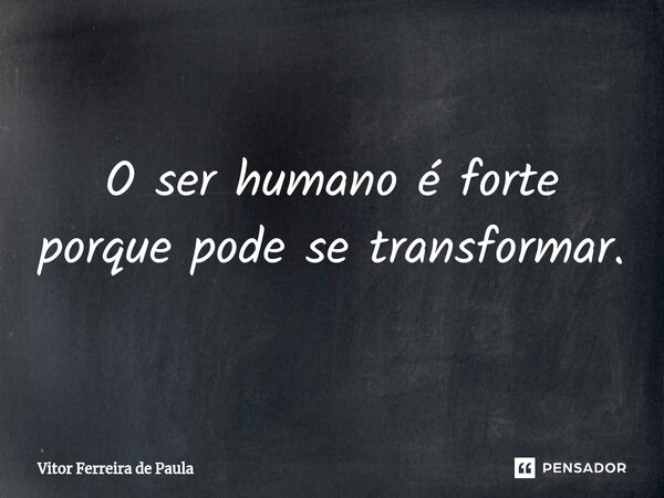 ⁠O ser humano é forte porque pode se transformar.... Frase de Vitor Ferreira De Paula.