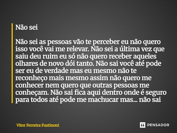 Não sai Não sai as pessoas vão te perceber eu não quero isso você vai me relevar. Não sai a última vez que saiu deu ruim eu só não quero receber aqueles olhare... Frase de Vitor Ferreira Fustinoni.