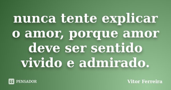 nunca tente explicar o amor, porque amor deve ser sentido vivido e admirado.... Frase de Vitor Ferreira.