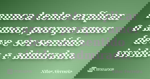 nunca tente explicar o amor, porque amor deve ser sentido vivido e admirado.... Frase de Vitor Ferreira.
