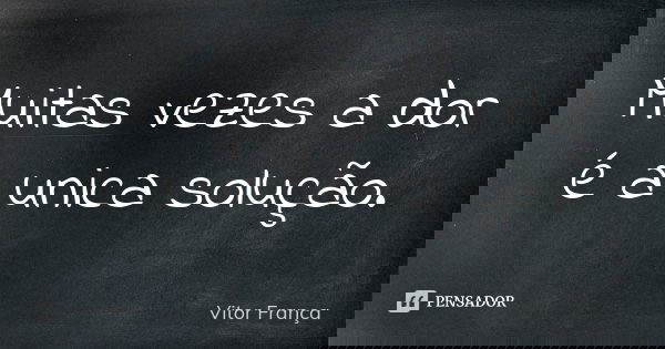 Muitas vezes a dor é a unica solução.... Frase de Vitor França.