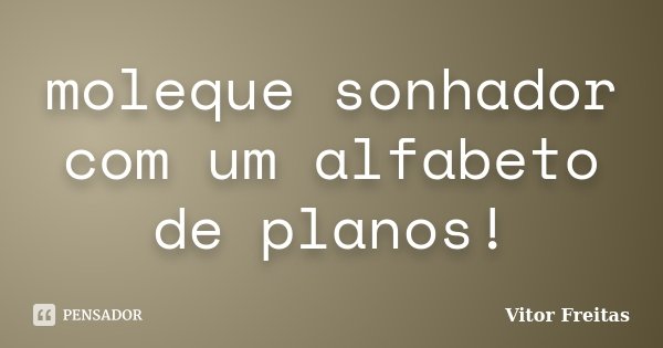 moleque sonhador com um alfabeto de planos!... Frase de Vitor Freitas.